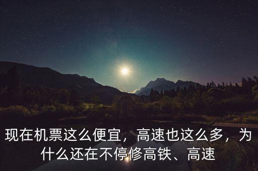 現(xiàn)在機(jī)票這么便宜，高速也這么多，為什么還在不停修高鐵、高速