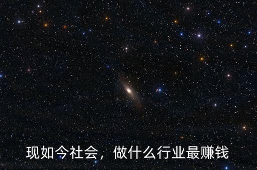 現(xiàn)如今社會，做什么行業(yè)最賺錢