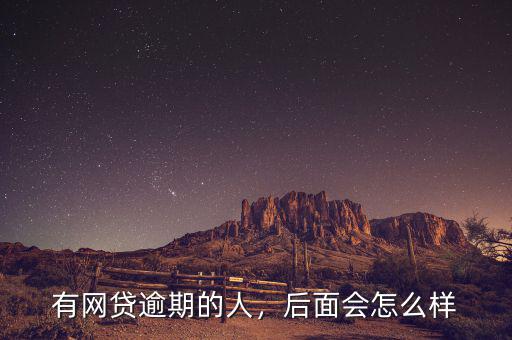 有網(wǎng)貸逾期的人，后面會怎么樣