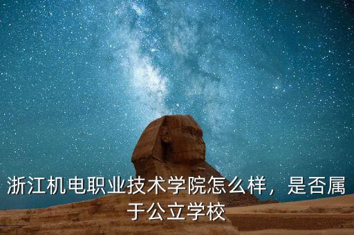 浙江機電職業(yè)技術(shù)學(xué)院怎么樣，是否屬于公立學(xué)校