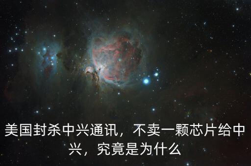 美國封殺中興通訊，不賣一顆芯片給中興，究竟是為什么