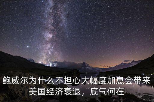 鮑威爾為什么不擔(dān)心大幅度加息會(huì)帶來(lái)美國(guó)經(jīng)濟(jì)衰退，底氣何在