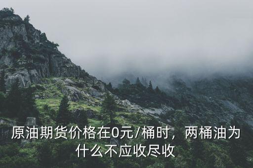 原油期貨價(jià)格在0元/桶時(shí)，兩桶油為什么不應(yīng)收盡收