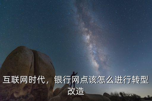 互聯(lián)網(wǎng)時(shí)代，銀行網(wǎng)點(diǎn)該怎么進(jìn)行轉(zhuǎn)型改造