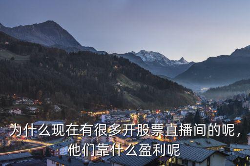 為什么現(xiàn)在有很多開股票直播間的呢，他們靠什么盈利呢