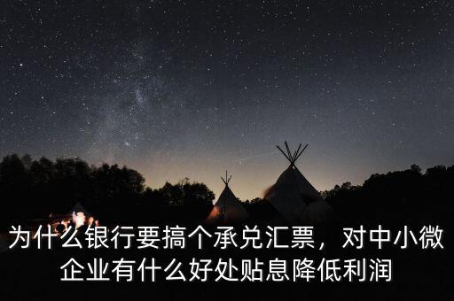 為什么銀行要搞個(gè)承兌匯票，對中小微企業(yè)有什么好處貼息降低利潤