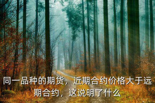 同一品種的期貨，近期合約價格大于遠期合約，這說明了什么