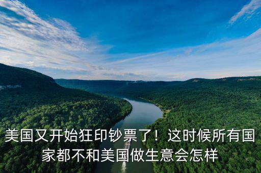 美國又開始狂印鈔票了！這時候所有國家都不和美國做生意會怎樣