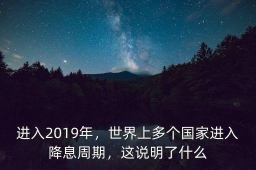 進(jìn)入2019年，世界上多個國家進(jìn)入降息周期，這說明了什么