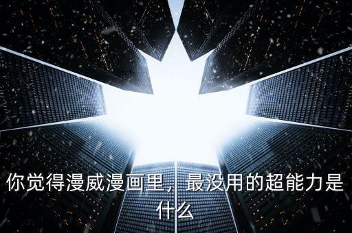 你覺(jué)得漫威漫畫(huà)里，最沒(méi)用的超能力是什么