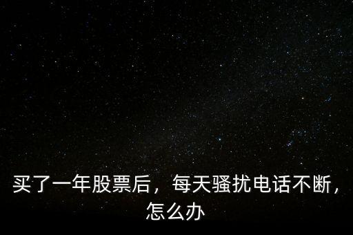 買了一年股票后，每天騷擾電話不斷，怎么辦
