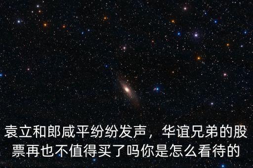 袁立和郎咸平紛紛發(fā)聲，華誼兄弟的股票再也不值得買了嗎你是怎么看待的