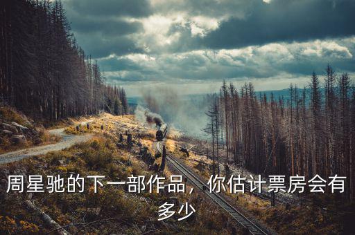 周星馳的下一部作品，你估計(jì)票房會(huì)有多少