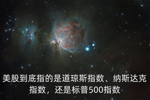 美股到底指的是道瓊斯指數(shù)、納斯達(dá)克指數(shù)，還是標(biāo)普500指數(shù)