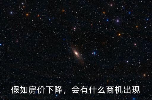 假如房?jī)r(jià)下降，會(huì)有什么商機(jī)出現(xiàn)