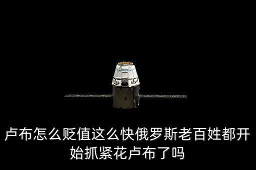 盧布怎么貶值這么快俄羅斯老百姓都開(kāi)始抓緊花盧布了嗎