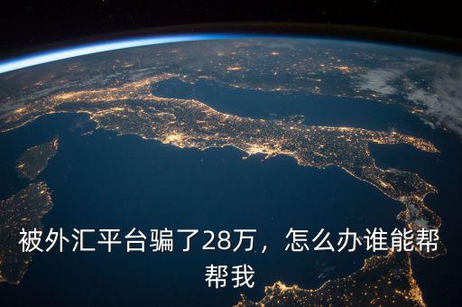 被外匯平臺騙了28萬，怎么辦誰能幫幫我