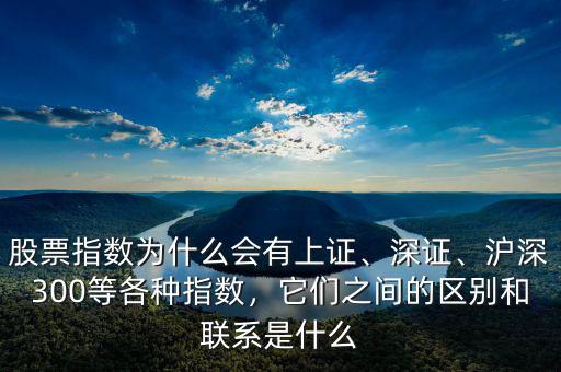 股票指數(shù)為什么會有上證、深證、滬深300等各種指數(shù)，它們之間的區(qū)別和聯(lián)系是什么