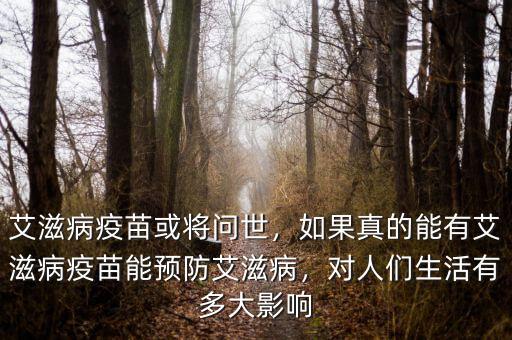 艾滋病疫苗或?qū)柺?，如果真的能有艾滋病疫苗能預(yù)防艾滋病，對人們生活有多大影響