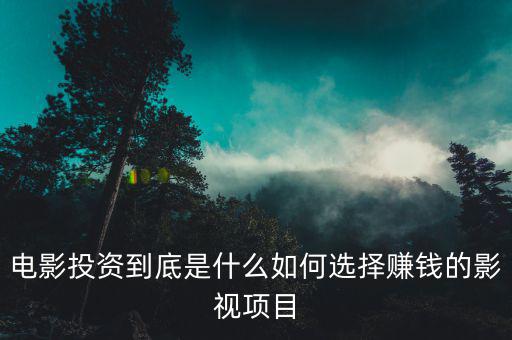 電影投資到底是什么如何選擇賺錢(qián)的影視項(xiàng)目