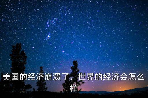 美國的經(jīng)濟崩潰了，世界的經(jīng)濟會怎么樣
