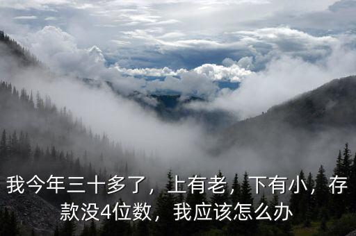我今年三十多了，上有老，下有小，存款沒4位數(shù)，我應(yīng)該怎么辦