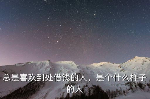 總是喜歡到處借錢的人，是個(gè)什么樣子的人