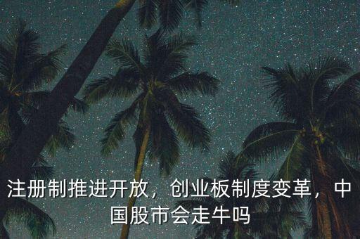 注冊制推進(jìn)開放，創(chuàng)業(yè)板制度變革，中國股市會走牛嗎