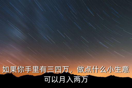 如果你手里有三四萬，做點什么小生意可以月入兩萬