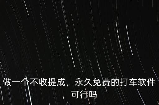 做一個(gè)不收提成，永久免費(fèi)的打車軟件，可行嗎