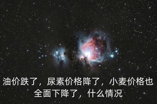油價跌了，尿素價格降了，小麥價格也全面下降了，什么情況
