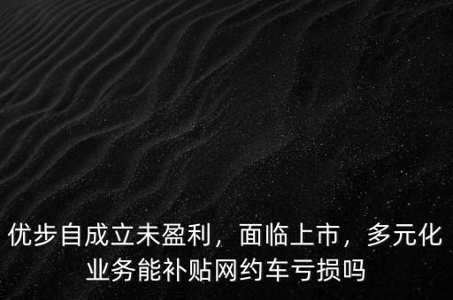 優(yōu)步自成立未盈利，面臨上市，多元化業(yè)務(wù)能補(bǔ)貼網(wǎng)約車(chē)虧損嗎