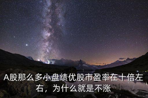 A股那么多小盤績優(yōu)股市盈率在十倍左右，為什么就是不漲