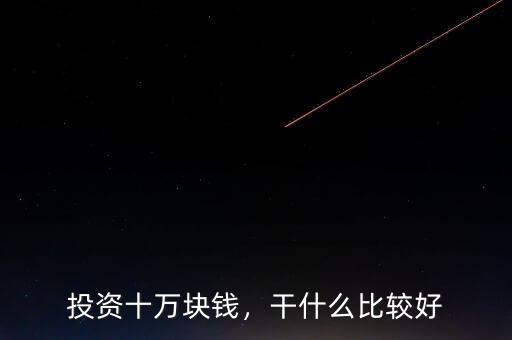 投資十萬(wàn)塊錢，干什么比較好
