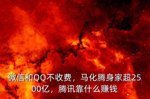 微信和QQ不收費，馬化騰身家超2500億，騰訊靠什么賺錢