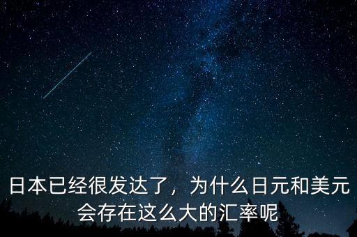 日本已經(jīng)很發(fā)達(dá)了，為什么日元和美元會存在這么大的匯率呢