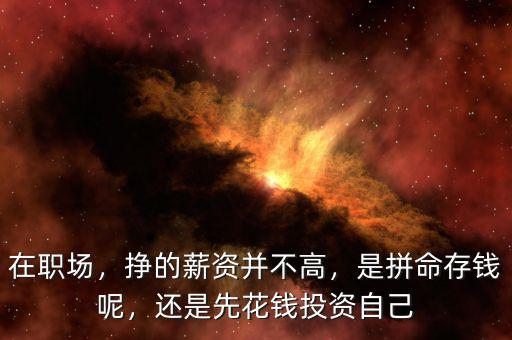 在職場(chǎng)，掙的薪資并不高，是拼命存錢呢，還是先花錢投資自己