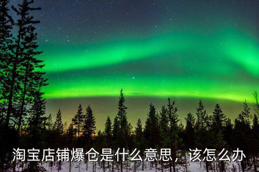 淘寶店鋪爆倉是什么意思，該怎么辦