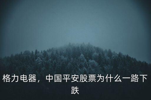 格力電器，中國平安股票為什么一路下跌