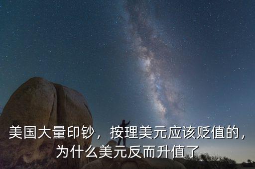 美國(guó)大量印鈔，按理美元應(yīng)該貶值的，為什么美元反而升值了