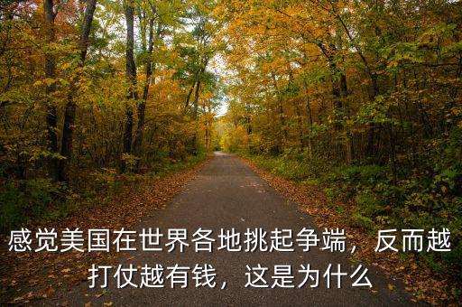 感覺美國在世界各地挑起爭端，反而越打仗越有錢，這是為什么