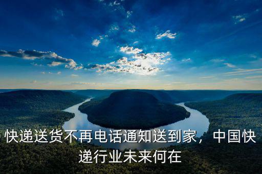快遞送貨不再電話通知送到家，中國(guó)快遞行業(yè)未來(lái)何在