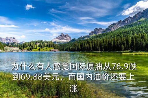 為什么有人感覺國際原油從76.9跌到69.88美元，而國內(nèi)油價(jià)還要上漲