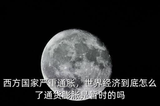 西方國(guó)家嚴(yán)重通脹，世界經(jīng)濟(jì)到底怎么了通貨膨脹是暫時(shí)的嗎