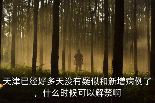天津已經(jīng)好多天沒有疑似和新增病例了，什么時(shí)候可以解禁啊