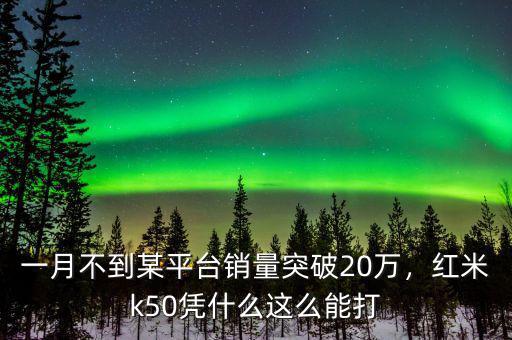 一月不到某平臺銷量突破20萬，紅米k50憑什么這么能打