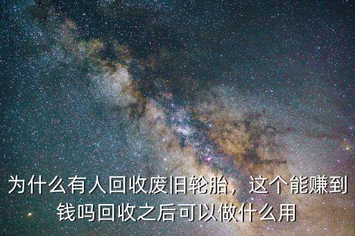 為什么有人回收廢舊輪胎，這個(gè)能賺到錢嗎回收之后可以做什么用