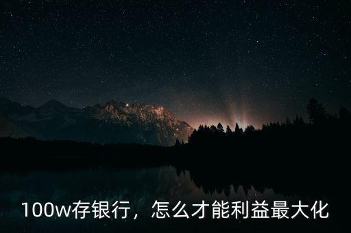 100w存銀行，怎么才能利益最大化