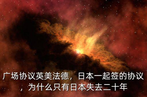 廣場(chǎng)協(xié)議英美法德，日本一起簽的協(xié)議，為什么只有日本失去二十年