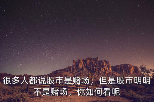 很多人都說股市是賭場，但是股市明明不是賭場，你如何看呢